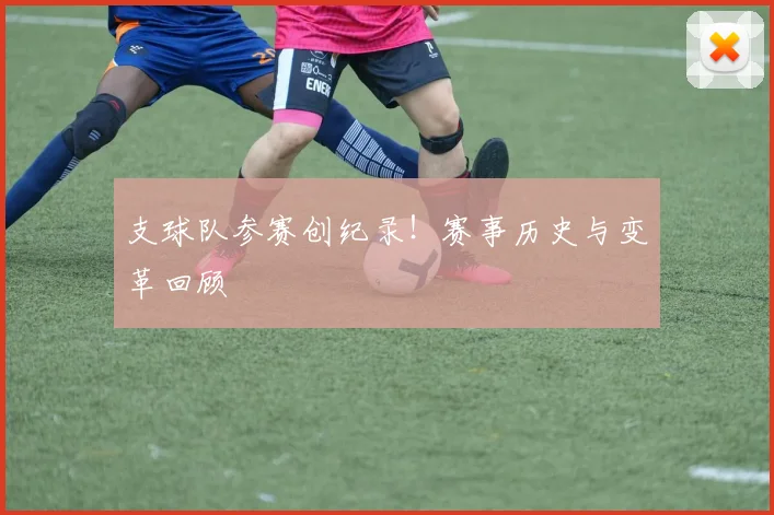 支球队参赛创纪录！赛事历史与变革回顾
