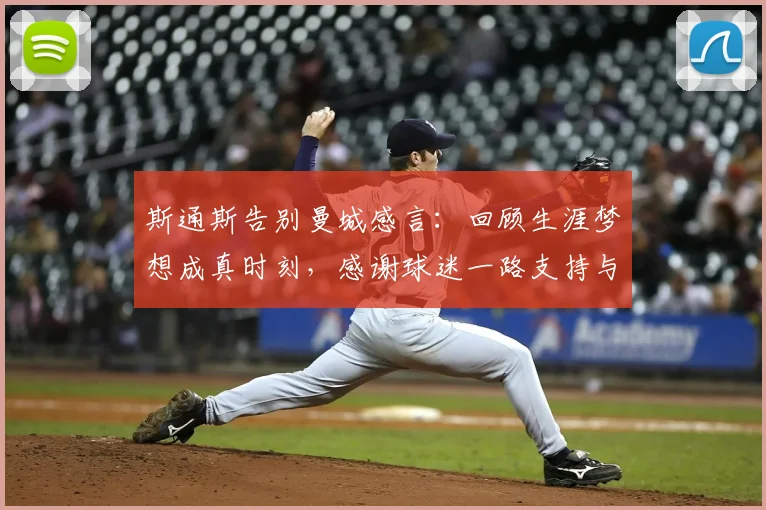 斯通斯告别曼城感言：回顾生涯梦想成真时刻，感谢球迷一路支持与陪伴
