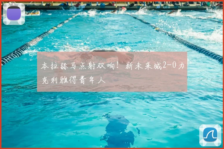 本拉赫马点射双响！新未来城2-0力克利雅得青年人