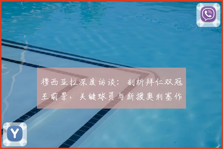 穆西亚拉深度访谈：剖析拜仁双冠王前景，关键球员与新援奥利塞作用解析