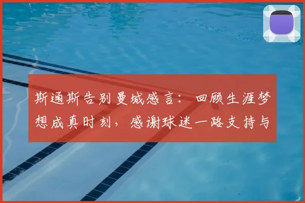 斯通斯告别曼城感言：回顾生涯梦想成真时刻，感谢球迷一路支持与陪伴
