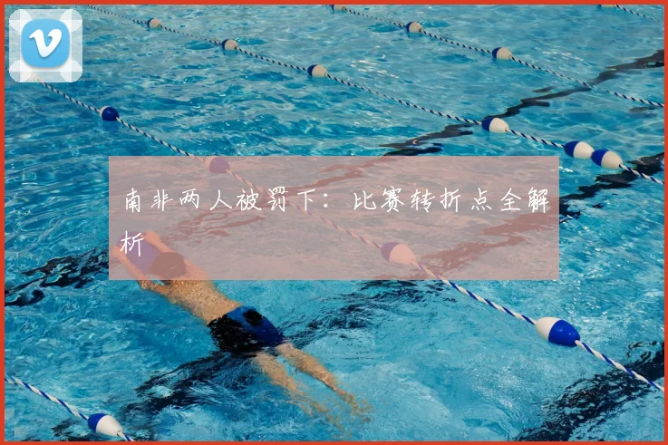 南非两人被罚下：比赛转折点全解析