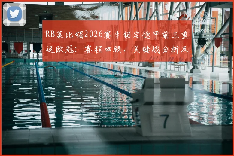 RB莱比锡2026赛季锁定德甲前三重返欧冠：赛程回顾、关键战分析及下季欧冠前景展望