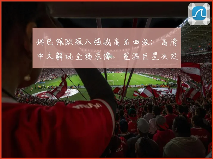 姆巴佩欧冠八强战高光回放：高清中文解说全场录像，重温巨星决定性进球时刻