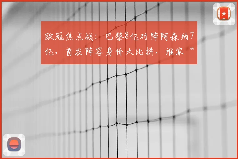 欧冠焦点战：巴黎8亿对阵阿森纳7亿，首发阵容身价大比拼，谁家“亿元先生”更胜一筹？
